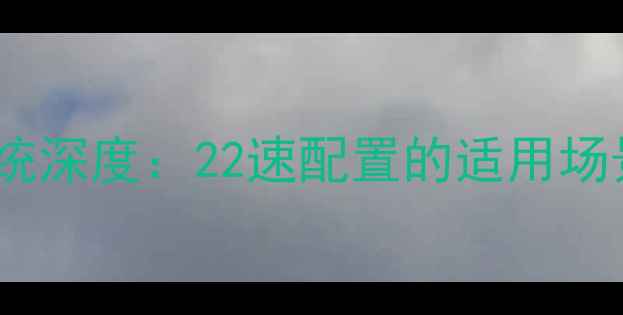 公路车变速系统深度22速配置的适用场景与选购指南