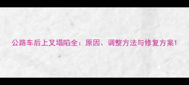 公路车后上叉塌陷全原因调整方法与修复方案
