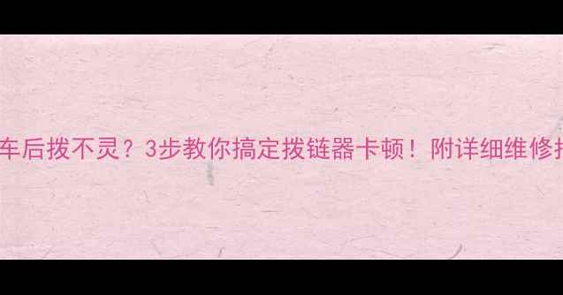 公路车后拨不灵3步教你搞定拨链器卡顿附详细维修指南