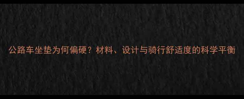 公路车坐垫为何偏硬材料设计与骑行舒适度的科学平衡