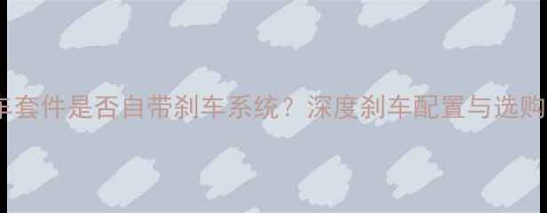 公路车套件是否自带刹车系统深度刹车配置与选购指南