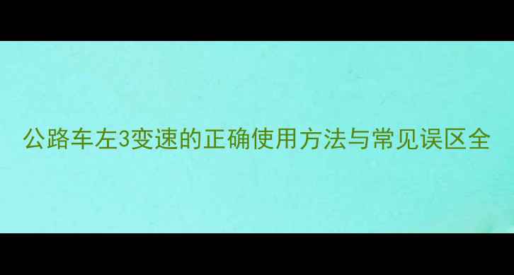 公路车左3变速的正确使用方法与常见误区全