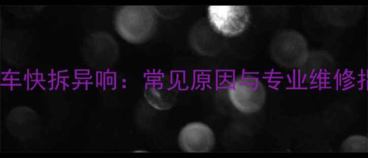 公路车快拆异响常见原因与专业维修指南