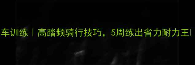 公路车摇车训练高踏频骑行技巧5周练出省力耐力王