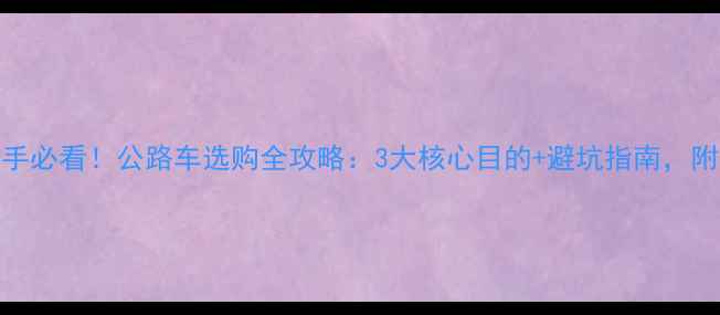 公路车新手必看公路车选购全攻略3大核心目的避坑指南附车型对比