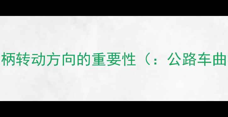 公路车曲柄转动方向的重要性公路车曲柄方向