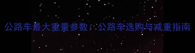 公路车最大重量参数公路车选购与减重指南