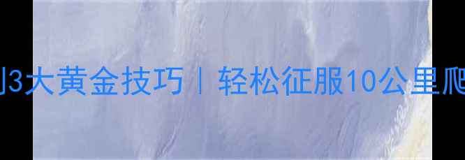公路车爬坡冲刺3大黄金技巧轻松征服10公里爬坡的进阶指南