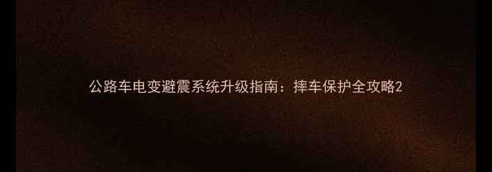 公路车电变避震系统升级指南摔车保护全攻略