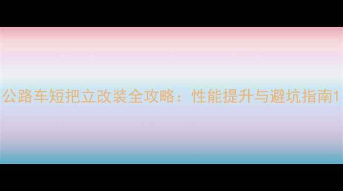 公路车短把立改装全攻略性能提升与避坑指南