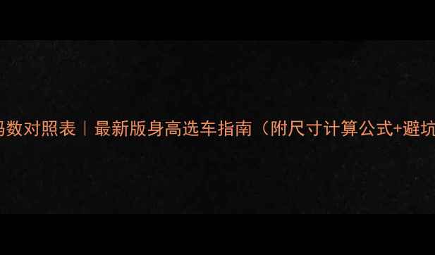 公路车码数对照表最新版身高选车指南附尺寸计算公式避坑技巧