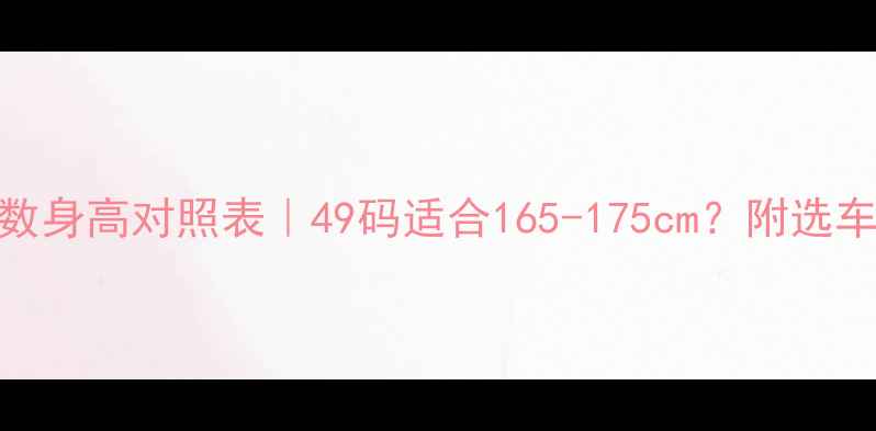 公路车码数身高对照表49码适合165-175cm附选车避坑指南