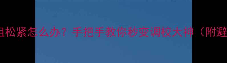 公路车碗组松紧怎么办手把手教你秒变调校大神附避坑指南