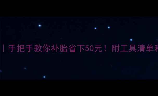 公路车补胎全攻略手把手教你补胎省下50元附工具清单和避坑指南