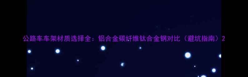 公路车车架材质选择全铝合金碳纤维钛合金钢对比避坑指南