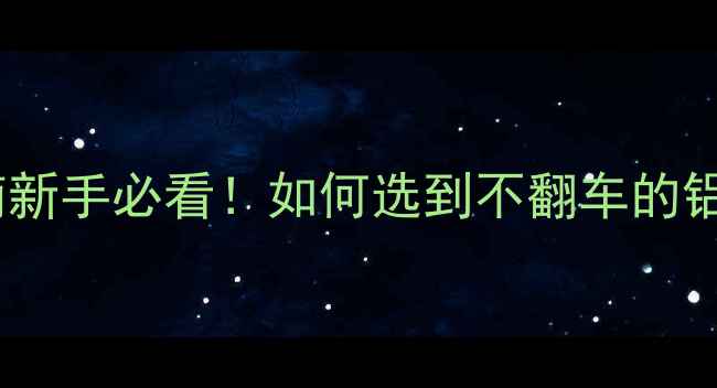 公路车车架避坑指南新手必看如何选到不翻车的铝合金碳纤维车架