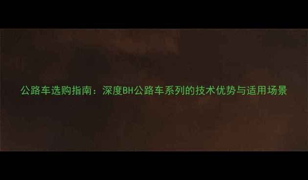 公路车选购指南深度BH公路车系列的技术优势与适用场景