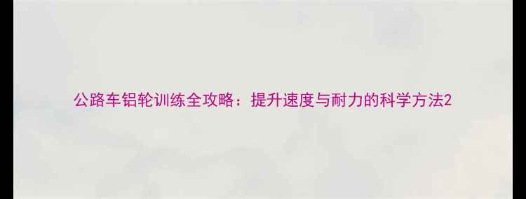 公路车铝轮训练全攻略提升速度与耐力的科学方法