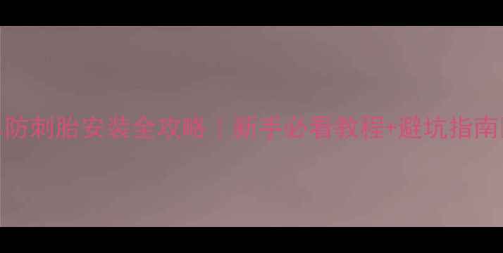 公路车防刺胎安装全攻略新手必看教程避坑指南