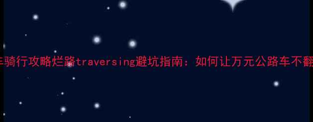 公路车骑行攻略烂路traversing避坑指南如何让万元公路车不翻车