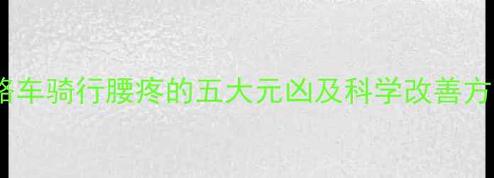 公路车骑行腰疼的五大元凶及科学改善方案