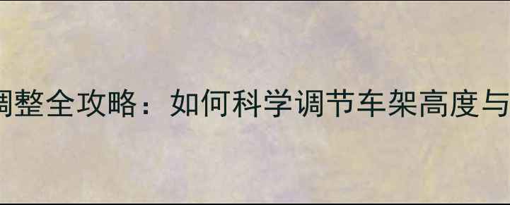 公路车高度调整全攻略如何科学调节车架高度与座椅位置