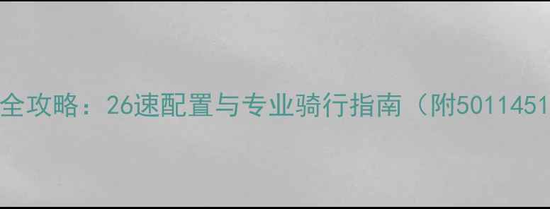 公路车齿比选择全攻略26速配置与专业骑行指南附50114510等热门方案