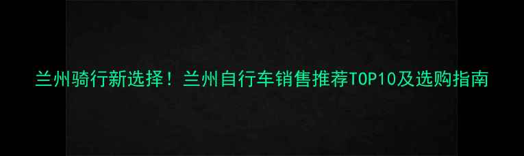 兰州骑行新选择兰州自行车销售推荐TOP10及选购指南
