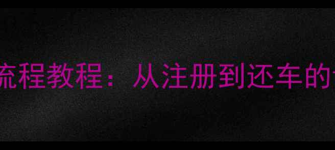 共享单车扫码解锁全流程教程从注册到还车的详细步骤与注意事项