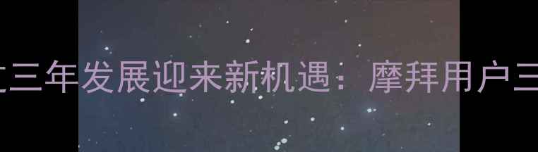 共享单车行业经过三年发展迎来新机遇摩拜用户三年使用体验深度