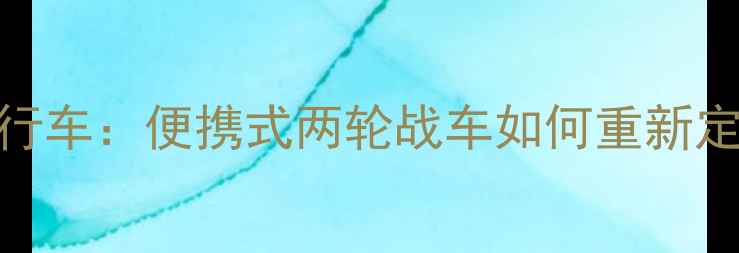 军用折叠自行车便携式两轮战车如何重新定义户外出行
