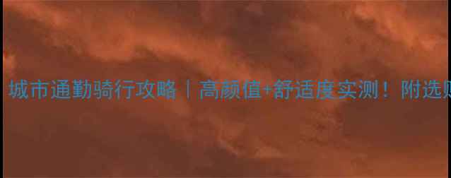 凤凰自行车推荐城市通勤骑行攻略高颜值舒适度实测附选购指南和保养技巧