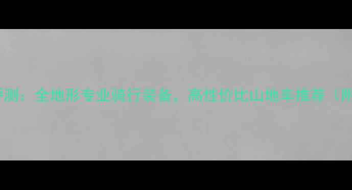 凤凰酷系山地车评测全地形专业骑行装备高性价比山地车推荐附详细参数对比
