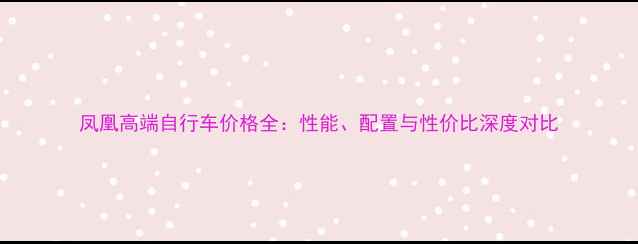 凤凰高端自行车价格全性能配置与性价比深度对比
