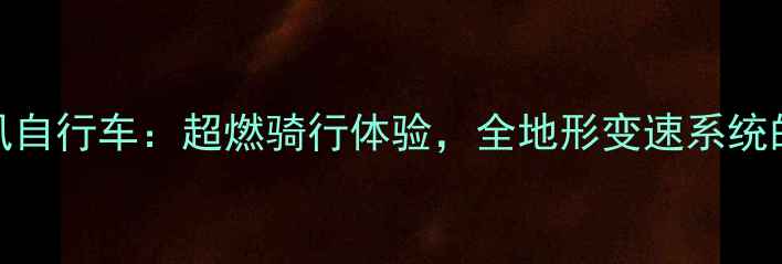 凯路仕烈风自行车超燃骑行体验全地形变速系统的终极选择