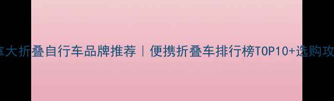 加拿大折叠自行车品牌推荐便携折叠车排行榜TOP10选购攻略