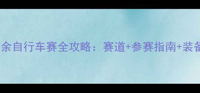 北京业余自行车赛全攻略赛道参赛指南装备推荐