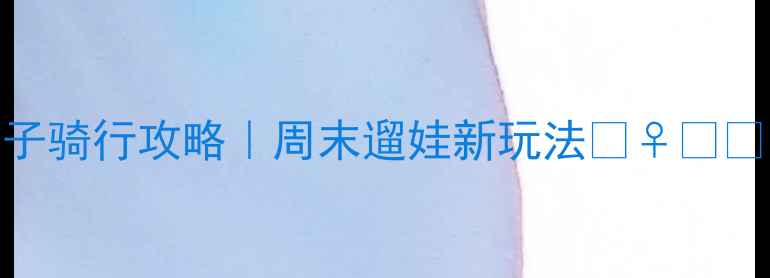 北京亲子骑行攻略周末遛娃新玩法