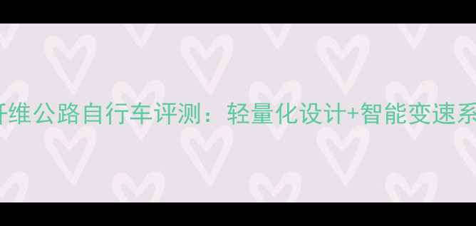 北京最新款Meilloa碳纤维公路自行车评测轻量化设计智能变速系统运动爱好者必看