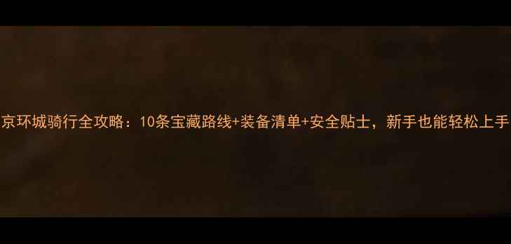 北京环城骑行全攻略10条宝藏路线装备清单安全贴士新手也能轻松上手