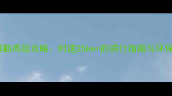 北京自行车通勤高效攻略时速25km的骑行指南与环保出行新趋势