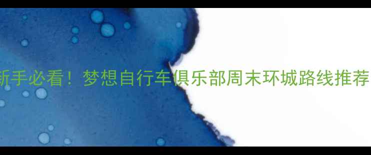 北京骑行攻略新手必看梦想自行车俱乐部周末环城路线推荐附装备清单