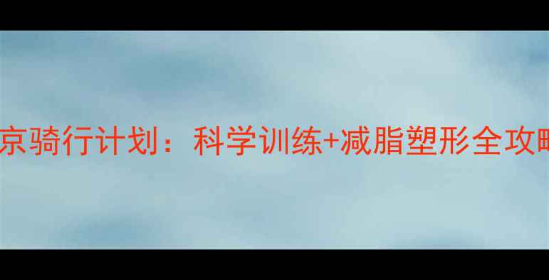 北京骑行计划科学训练减脂塑形全攻略