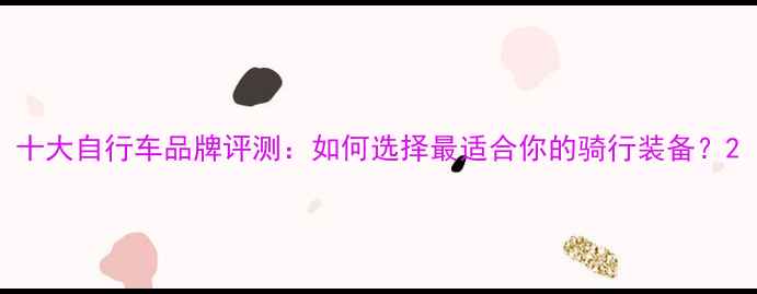 十大自行车品牌评测如何选择最适合你的骑行装备