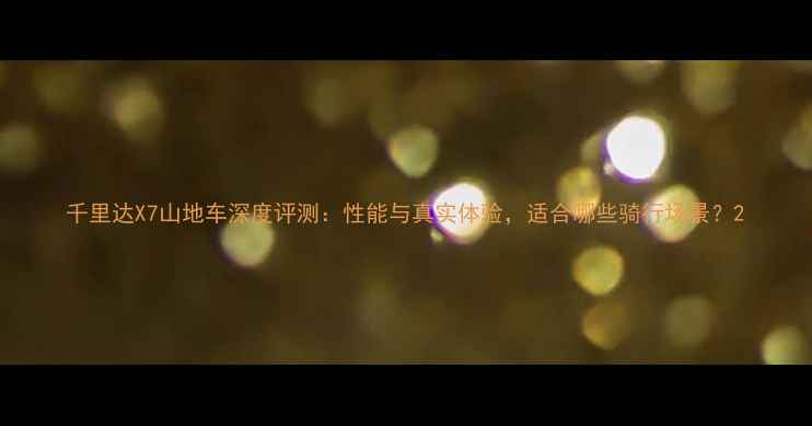 千里达X7山地车深度评测性能与真实体验适合哪些骑行场景