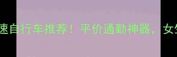 单盘变速十一速自行车推荐平价通勤神器女生必看