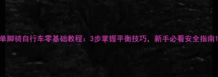 单脚骑自行车零基础教程3步掌握平衡技巧新手必看安全指南