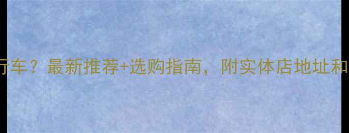 南京哪里买自行车最新推荐选购指南附实体店地址和线上平台对比