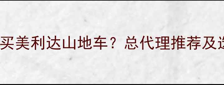 南宁哪里买美利达山地车总代理推荐及选购指南