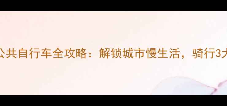 南宁永安路公共自行车全攻略解锁城市慢生活骑行3大隐藏玩法